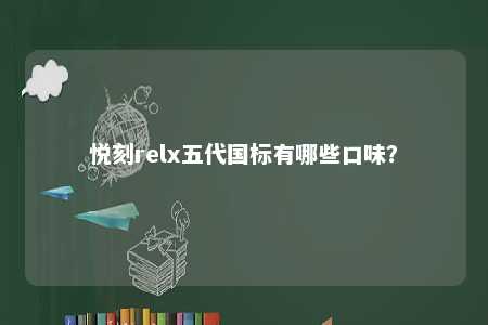 悦刻relx五代国标有哪些口味	？ 
